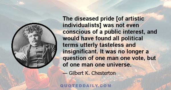 The diseased pride [of artistic individualists] was not even conscious of a public interest, and would have found all political terms utterly tasteless and insignificant. It was no longer a question of one man one vote, 