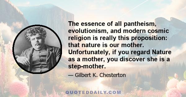 The essence of all pantheism, evolutionism, and modern cosmic religion is really this proposition: that nature is our mother. Unfortunately, if you regard Nature as a mother, you discover she is a step-mother.