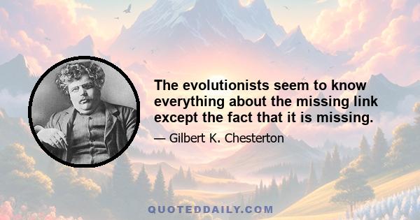 The evolutionists seem to know everything about the missing link except the fact that it is missing.