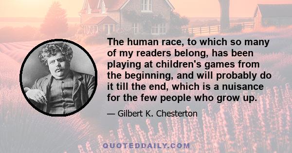 The human race, to which so many of my readers belong, has been playing at children's games from the beginning, and will probably do it till the end, which is a nuisance for the few people who grow up.