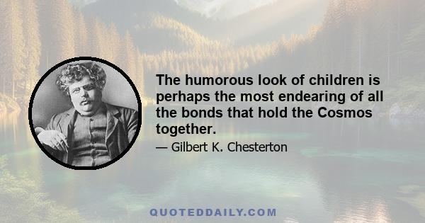 The humorous look of children is perhaps the most endearing of all the bonds that hold the Cosmos together.