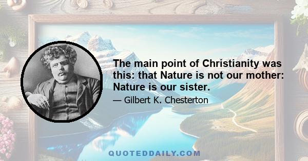 The main point of Christianity was this: that Nature is not our mother: Nature is our sister.