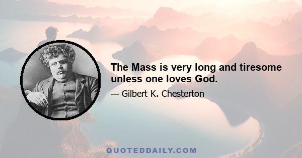 The Mass is very long and tiresome unless one loves God.