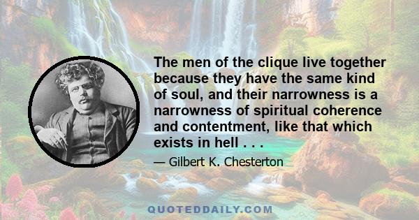 The men of the clique live together because they have the same kind of soul, and their narrowness is a narrowness of spiritual coherence and contentment, like that which exists in hell . . .