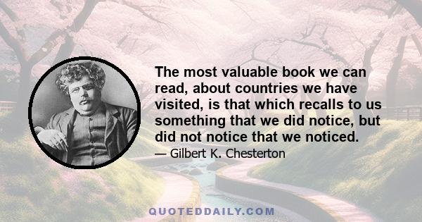 The most valuable book we can read, about countries we have visited, is that which recalls to us something that we did notice, but did not notice that we noticed.