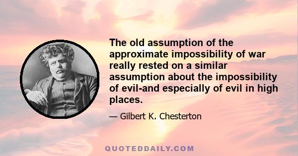 The old assumption of the approximate impossibility of war really rested on a similar assumption about the impossibility of evil-and especially of evil in high places.