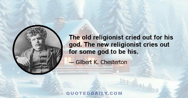 The old religionist cried out for his god. The new religionist cries out for some god to be his.