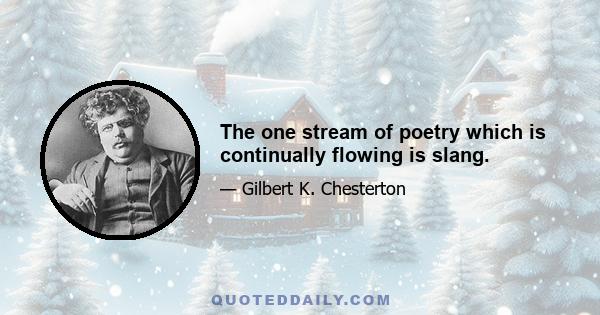 The one stream of poetry which is continually flowing is slang.