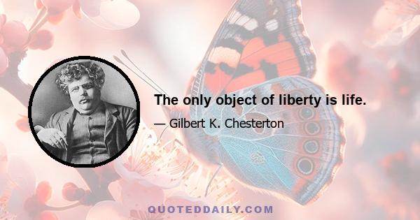 The only object of liberty is life.