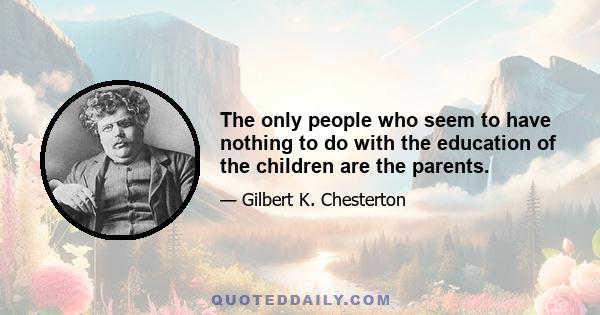 The only people who seem to have nothing to do with the education of the children are the parents.