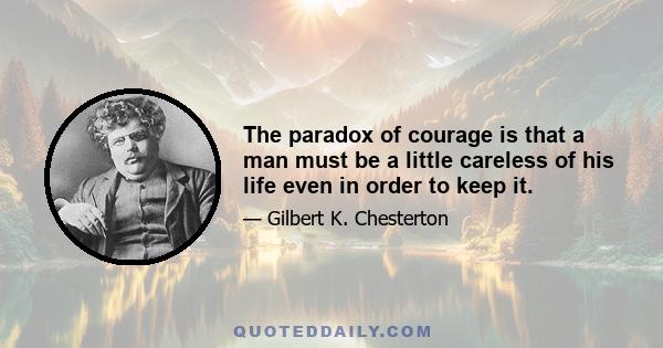 The paradox of courage is that a man must be a little careless of his life even in order to keep it.