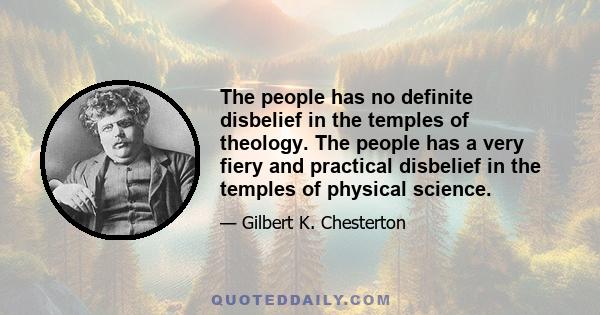 The people has no definite disbelief in the temples of theology. The people has a very fiery and practical disbelief in the temples of physical science.