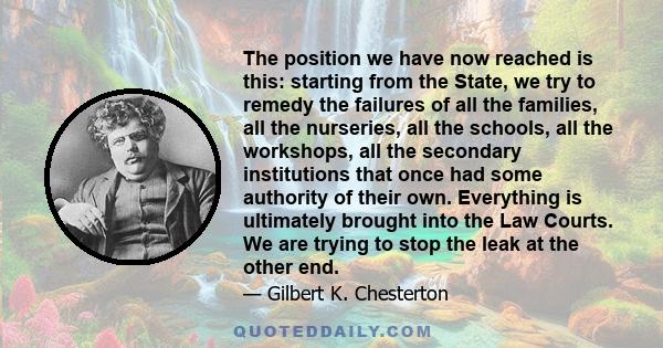 The position we have now reached is this: starting from the State, we try to remedy the failures of all the families, all the nurseries, all the schools, all the workshops, all the secondary institutions that once had