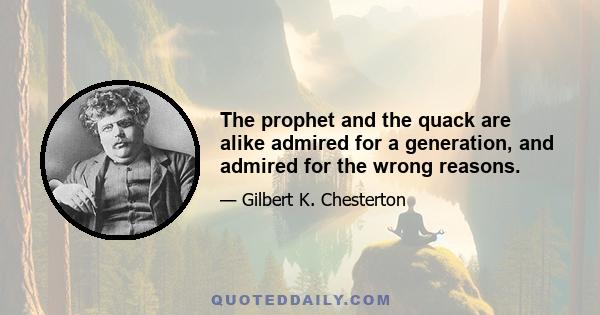 The prophet and the quack are alike admired for a generation, and admired for the wrong reasons.