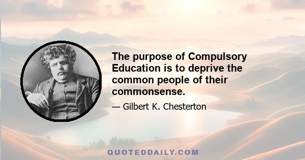 The purpose of Compulsory Education is to deprive the common people of their commonsense.