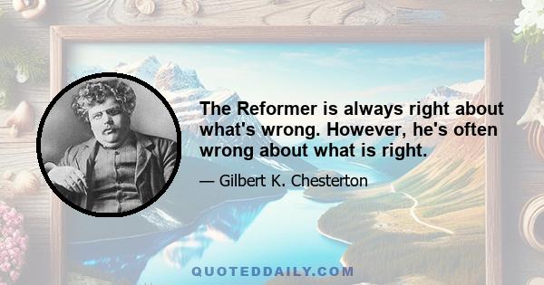 The Reformer is always right about what's wrong. However, he's often wrong about what is right.