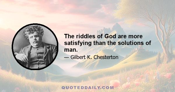 The riddles of God are more satisfying than the solutions of man.