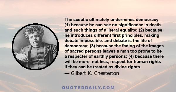 The sceptic ultimately undermines democracy (1) because he can see no significance in death and such things of a literal equality; (2) because he introduces different first principles, making debate impossible: and