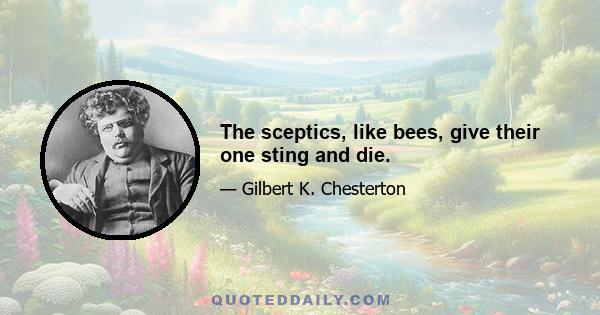 The sceptics, like bees, give their one sting and die.