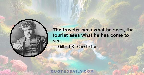 The traveler sees what he sees, the tourist sees what he has come to see.