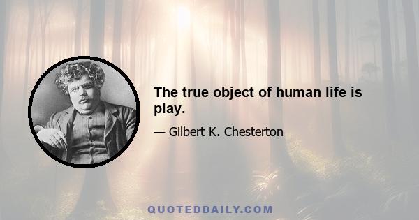 The true object of human life is play.