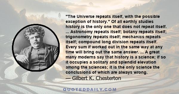 The Universe repeats itself, with the possible exception of history. Of all earthly studies history is the only one that does not repeat itself. ... Astronomy repeats itself; botany repeats itself; trigonometry repeats