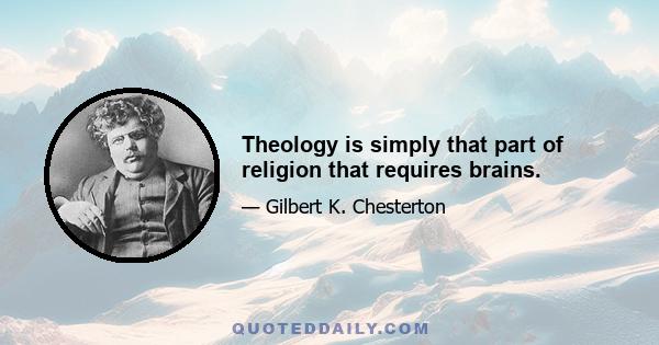 Theology is simply that part of religion that requires brains.