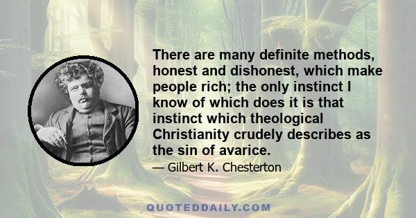 There are many definite methods, honest and dishonest, which make people rich; the only instinct I know of which does it is that instinct which theological Christianity crudely describes as the sin of avarice.