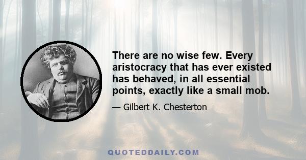 There are no wise few. Every aristocracy that has ever existed has behaved, in all essential points, exactly like a small mob.