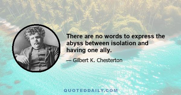 There are no words to express the abyss between isolation and having one ally.