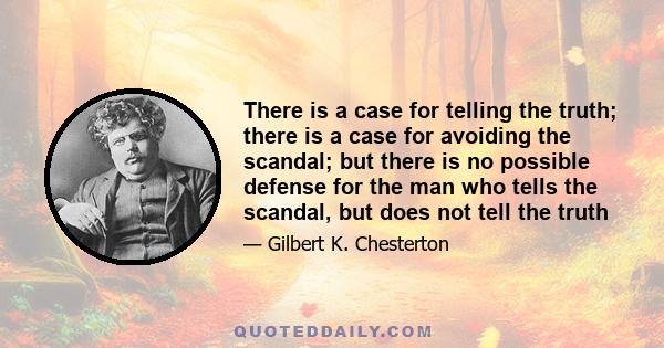 There is a case for telling the truth; there is a case for avoiding the scandal; but there is no possible defense for the man who tells the scandal, but does not tell the truth