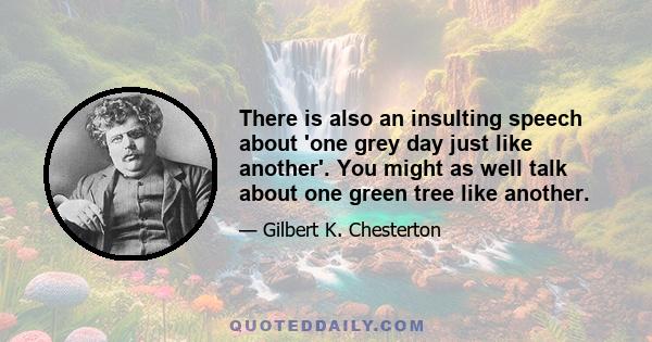 There is also an insulting speech about 'one grey day just like another'. You might as well talk about one green tree like another.