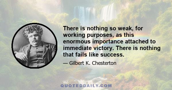 There is nothing so weak, for working purposes, as this enormous importance attached to immediate victory. There is nothing that fails like success.