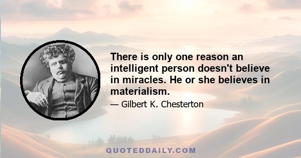 There is only one reason an intelligent person doesn't believe in miracles. He or she believes in materialism.