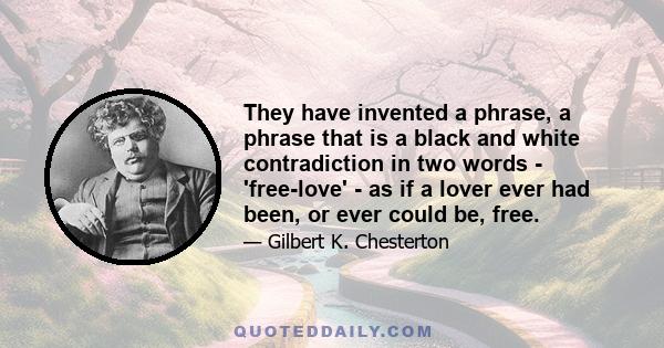 They have invented a phrase, a phrase that is a black and white contradiction in two words - 'free-love' - as if a lover ever had been, or ever could be, free.