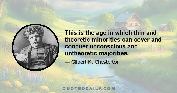 This is the age in which thin and theoretic minorities can cover and conquer unconscious and untheoretic majorities.