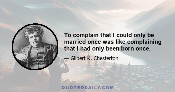 To complain that I could only be married once was like complaining that I had only been born once.