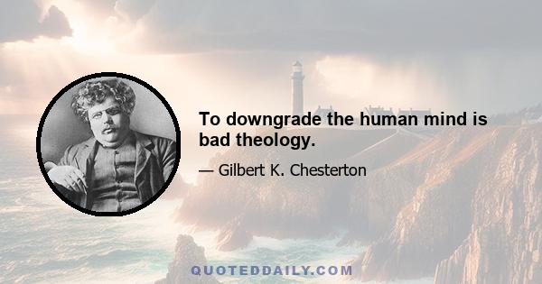 To downgrade the human mind is bad theology.