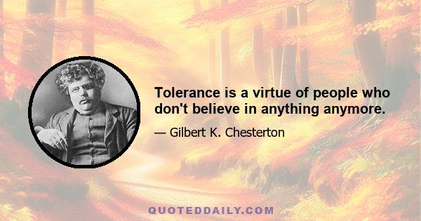 Tolerance is a virtue of people who don't believe in anything anymore.