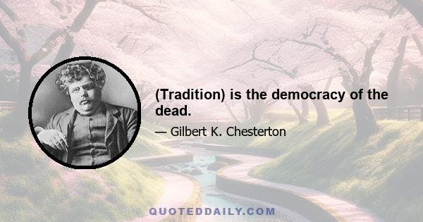 (Tradition) is the democracy of the dead.