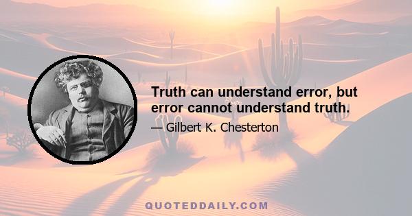 Truth can understand error, but error cannot understand truth.