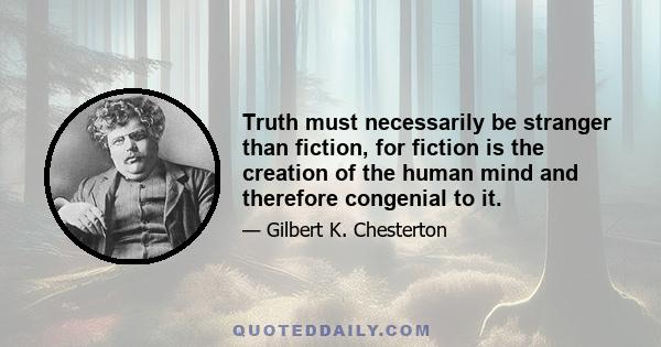 Truth must necessarily be stranger than fiction, for fiction is the creation of the human mind and therefore congenial to it.