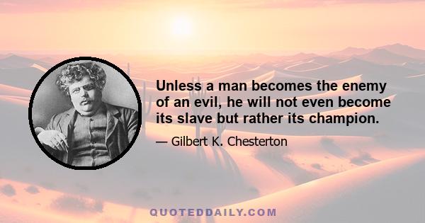 Unless a man becomes the enemy of an evil, he will not even become its slave but rather its champion.