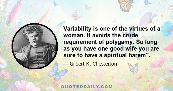 Variability is one of the virtues of a woman. It avoids the crude requirement of polygamy. So long as you have one good wife you are sure to have a spiritual harem.