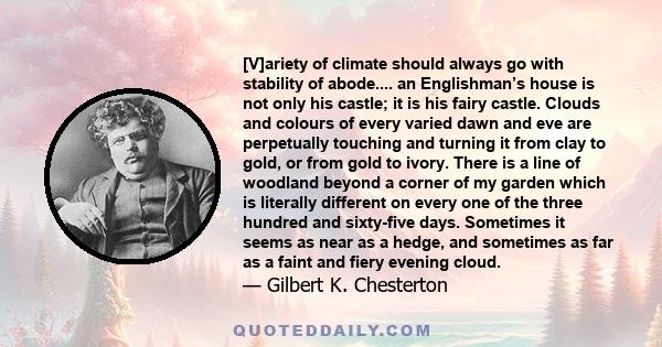 [V]ariety of climate should always go with stability of abode.... an Englishman’s house is not only his castle; it is his fairy castle. Clouds and colours of every varied dawn and eve are perpetually touching and