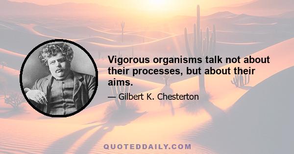 Vigorous organisms talk not about their processes, but about their aims.