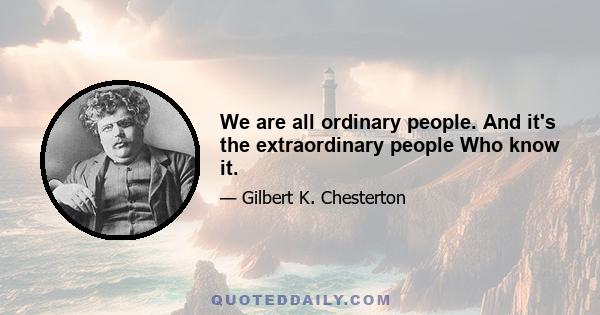 We are all ordinary people. And it's the extraordinary people Who know it.