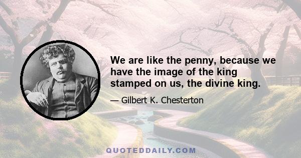 We are like the penny, because we have the image of the king stamped on us, the divine king.