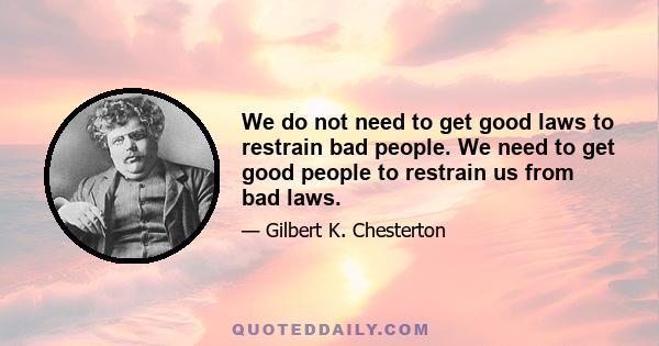 We do not need to get good laws to restrain bad people. We need to get good people to restrain us from bad laws.