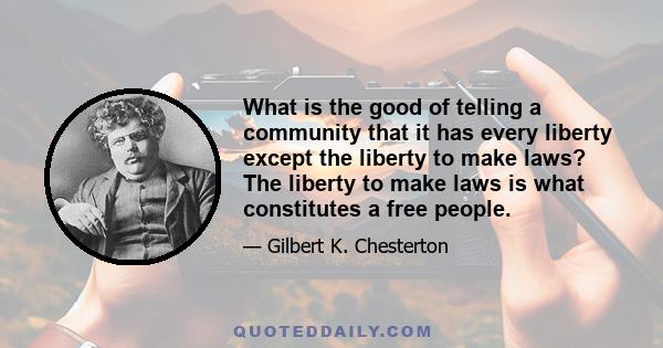 What is the good of telling a community that it has every liberty except the liberty to make laws? The liberty to make laws is what constitutes a free people.